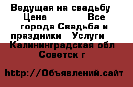 Ведущая на свадьбу › Цена ­ 15 000 - Все города Свадьба и праздники » Услуги   . Калининградская обл.,Советск г.